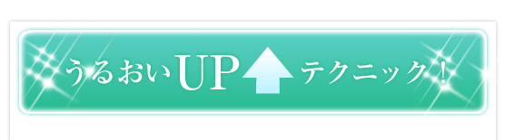 うるおいUPテクニック！