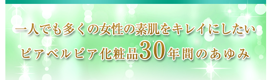 一人でも多くの女性の素肌をキレイにしたい　ピアベルピア化粧品30年間のあゆみ