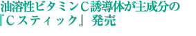 油溶性ビタミンＣ誘導体が主成分の『Ｃスティック』発売