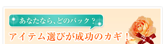 あなたなら、どのパック？アイテム選びが成功のカギ！