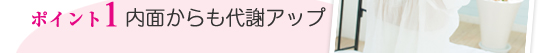 ポイント1／内面からも代謝アップ