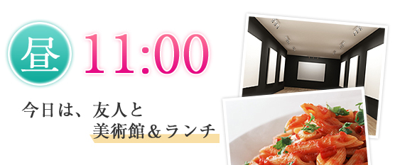 昼11：00／今日は、友人と美術館＆ランチ