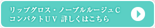 リップグロス・ノーブルルージュＣ・コンパクトＵＶ　詳しくはこちら