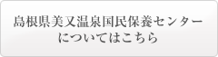 島根県美又温泉国民保養センターについてはこちら