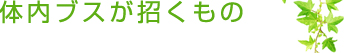 体内ブスが招くもの