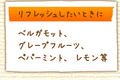 リフレッシュしたいときに：ベルガモット、グレープフルーツ、ペパーミント、レモン等