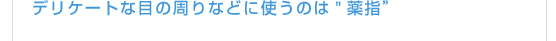 デリケートな目の周りなどに使うのは"薬指”