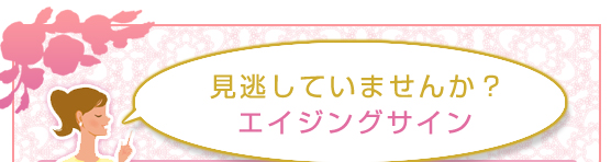 見逃していませんか？エイジングサイン