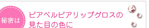 秘密はピアベルピアリップグロスの見た目の色に