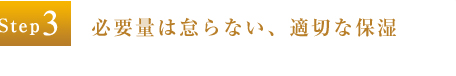 Step3：必要量は怠らない、適切な保湿