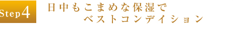 Step4：日中もこまめな保湿でベストコンデイション