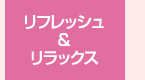 リフレッシュ＆リラックス