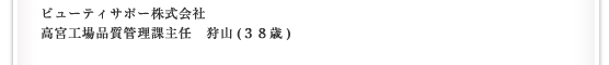 ビューティサポー株式会社／高宮工場品質管理課主任　狩山(３８歳)