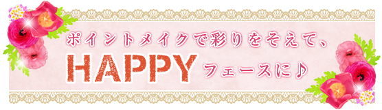 ポイントメイクで彩りをそえて、HAPPYフェースに♪