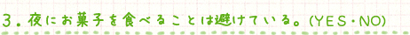 ３．夜にお菓子を食べることは避けている。（ＹＥＳ・ＮＯ）