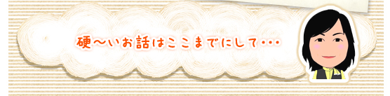 硬～いお話はここまでにして･･･