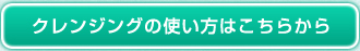 クレンジングの使い方はこちらから