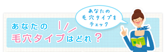 あなたの毛穴タイプはどれ？　あなたの毛穴タイプをチェック