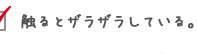 触るとザラザラしている。