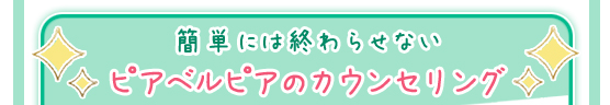 簡単には終わらせない～ピアベルピアのカウンセリング～