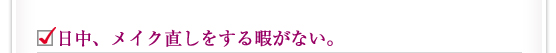 日中、メイク直しをする暇がない。