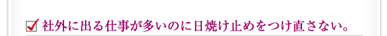 社外に出る仕事が多いのに日焼け止めをつけ直さない。