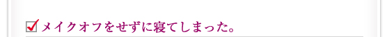 メイクオフをせずに寝てしまった。