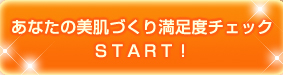 あなたの美肌づくり満足度チェック　ＳＴＡＲＴ！