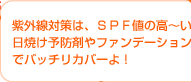 紫外線対策は、ＳＰＦ値の高～い日焼け予防剤やファンデーションでバッチリカバーよ！