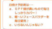 日焼け予防剤は･･･ａ．ＳＰＦ値が高いもので毎日しっかりカバー！ｂ．軽～いフェースパウダーを毎日愛用♪ｃ．いらないんじゃない？