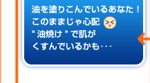 油を塗りこんでいるあなた！このままじゃ心配(>.<)「油焼け」で肌がくすんでいるかも･･･