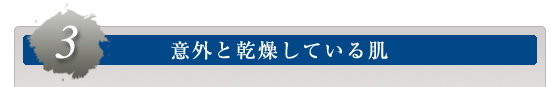 ３．意外と乾燥している肌