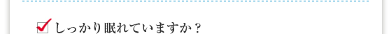 しっかり眠れていますか？