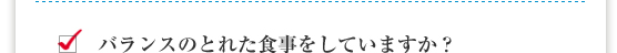 バランスのとれた食事をしていますか？