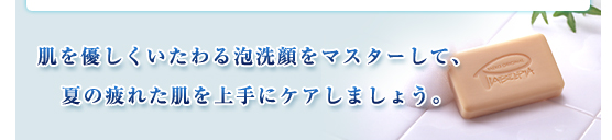 肌を優しくいたわる泡洗顔をマスターして、夏の疲れた肌を上手にケアしましょう。