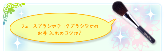 フェースブラシやチークブラシなどのお手入れのコツは？