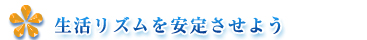 生活リズムを安定させよう