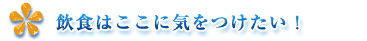 飲食はここに気をつけたい！