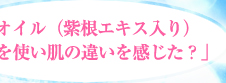 Q．「オイル（紫根エキス入り）を使い肌の違いを感じた？」