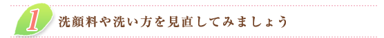 １．洗顔料や洗い方を見直してみましょう