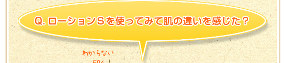 Q．ローションSを使ってみて肌の違いを感じた？