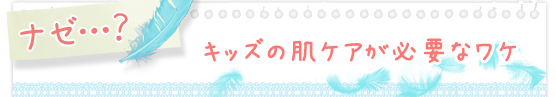 ナゼ…？キッズの肌ケアが必要なワケ