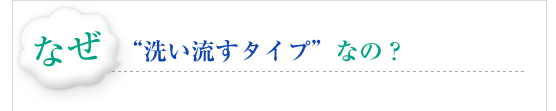 なぜ　"洗い流すタイプ”なの？