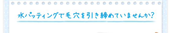 水パッティングで毛穴を引き締めていませんか？