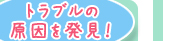 トラブルの原因を発見！