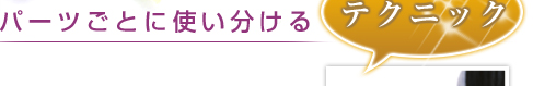 パーツごとに使い分けるテクニック