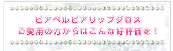 ピアベルピアリップグロスご愛用の方からはこんな好評価を！
