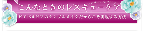 こんなときのレスキューケア／ピアベルピアのシンプルメイクだからこそ実現する方法