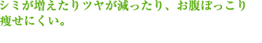 シミが増えたりツヤが減ったり、お腹ぽっこり痩せにくい。