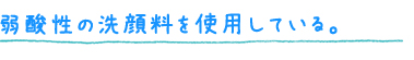 弱酸性の洗顔料を使用している。